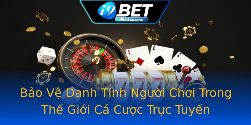 Bảo Vệ Danh Tính Người Chơi Trong Thế Giới Cá Cược Trực Tuyến