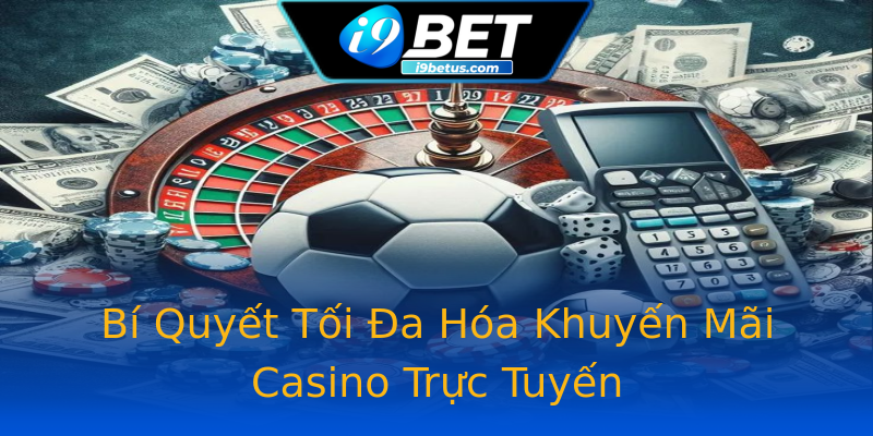 Bí Quyết Tối Đa Hóa Khuyến Mãi Casino Trực Tuyến