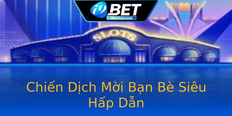 Chiến Dịch Mời Bạn Bè Siêu Hấp Dẫn