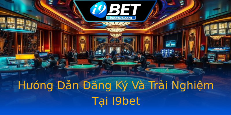 Hướng Dẫn Đăng Ký Và Trải Nghiệm Tại I9bet