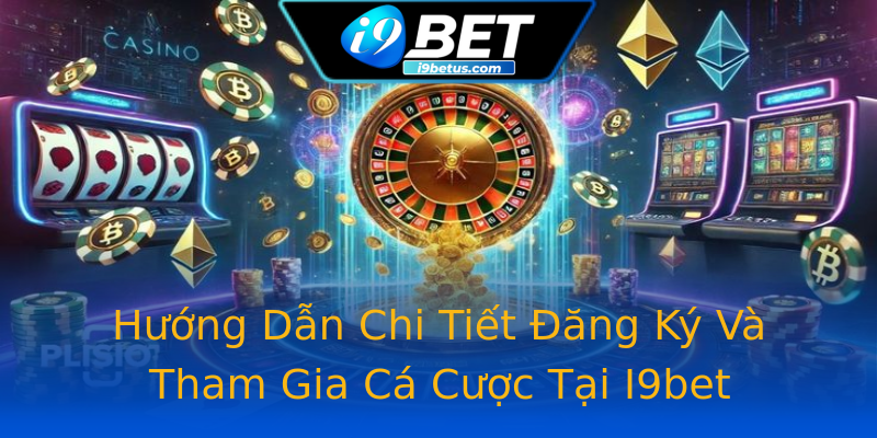 Hướng Dẫn Chi Tiết Đăng Ký Và Tham Gia Cá Cược Tại I9bet