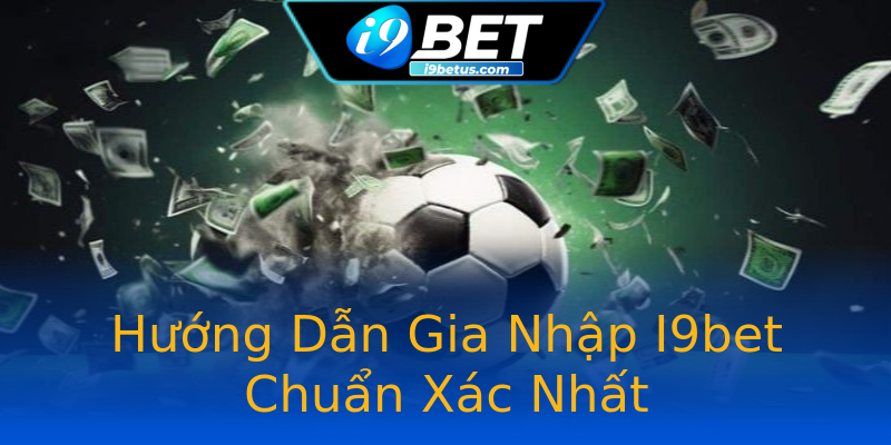 Hướng Dẫn Gia Nhập I9bet Chuẩn Xác Nhất