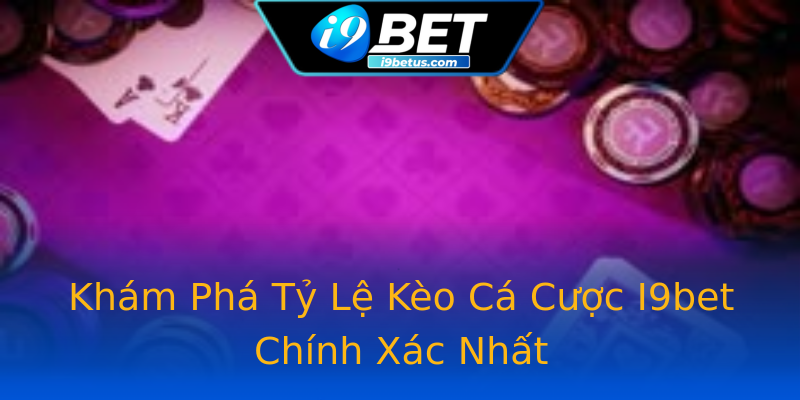 Khám Phá Tỷ Lệ Kèo Cá Cược I9bet Chính Xác Nhất