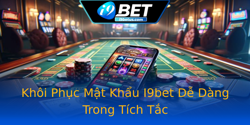 Khôi Phục Mật Khẩu I9bet Dễ Dàng Trong Tích Tắc