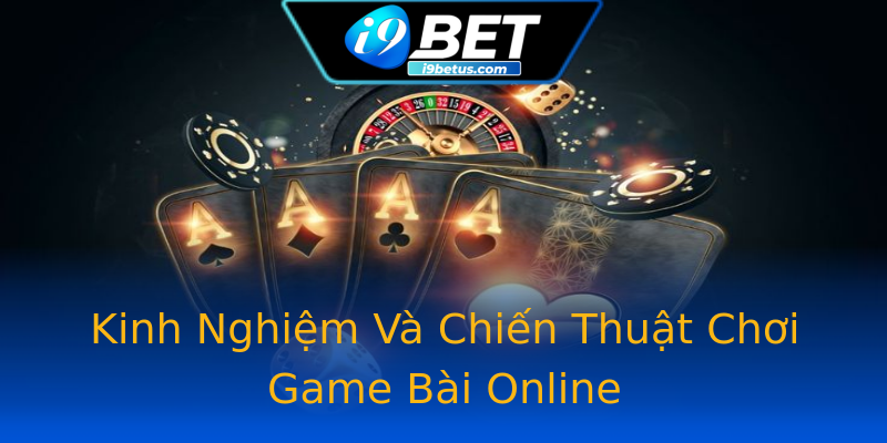 Kinh Nghiệm Và Chiến Thuật Chơi Game Bài Online