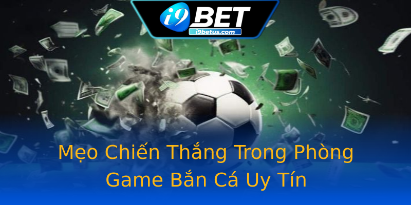Mẹo Chiến Thắng Trong Phòng Game Bắn Cá Uy Tín