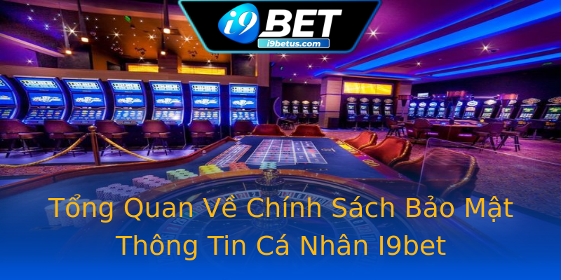 Tổng Quan Về Chính Sách Bảo Mật Thông Tin Cá Nhân I9bet
