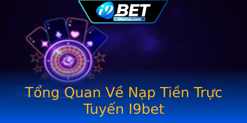 Tổng Quan Về Nạp Tiền Trực Tuyến I9bet